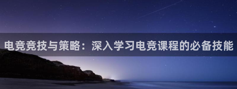 乐竞电竞官网入口：电竞竞技与策略：深入学习电竞课程的必备技能