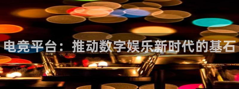 乐竞电竞app官方入口下载：电竞平台：推动数字娱乐新时代的基石