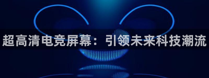 乐竞电竞app：超高清电竞屏幕：引领未来科技潮流