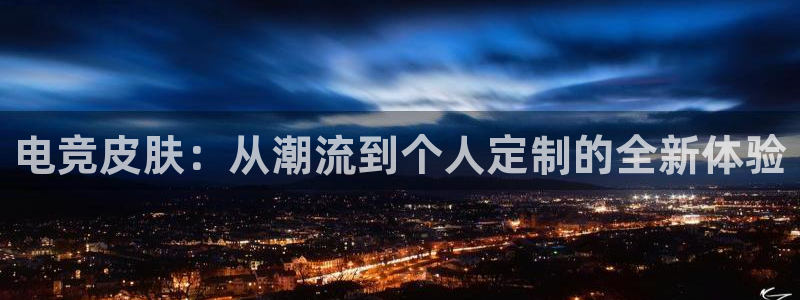 乐竞电竞官网首页：电竞皮肤：从潮流到个人定制的全新体验