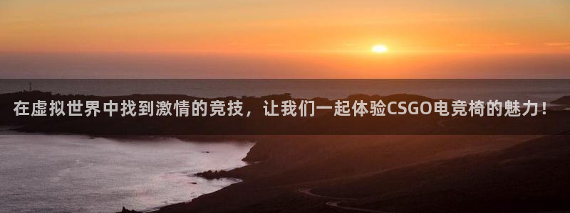 乐竞电竞官网：在虚拟世界中找到激情的竞技，让我们一起体验CSGO电竞椅的魅力！