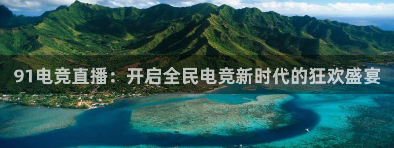乐竞电竞app官方入口下载：91电竞直播：开启全民电竞新时代的狂欢盛宴