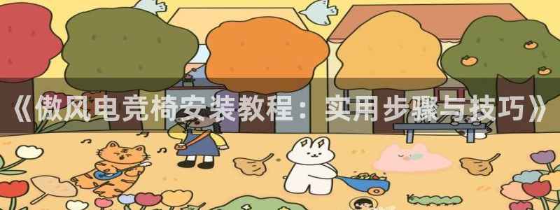 乐竞电竞官网入口：《傲风电竞椅安装教程：实用步骤与技巧》